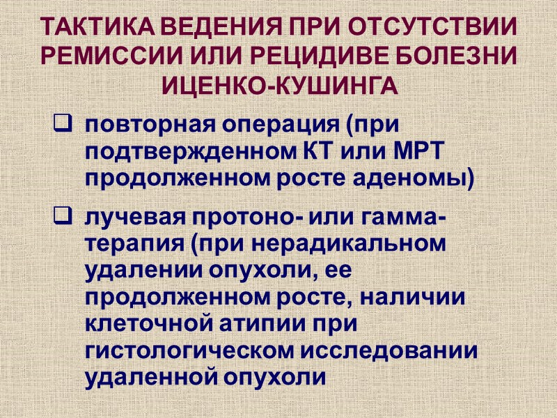 ТАКТИКА ВЕДЕНИЯ ПРИ ОТСУТСТВИИ РЕМИССИИ ИЛИ РЕЦИДИВЕ БОЛЕЗНИ ИЦЕНКО-КУШИНГА повторная операция (при подтвержденном КТ